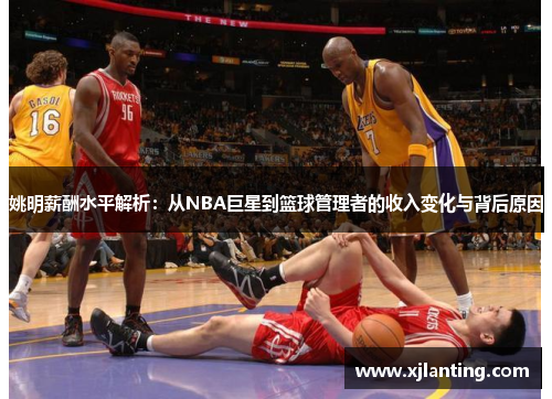 姚明薪酬水平解析：从NBA巨星到篮球管理者的收入变化与背后原因