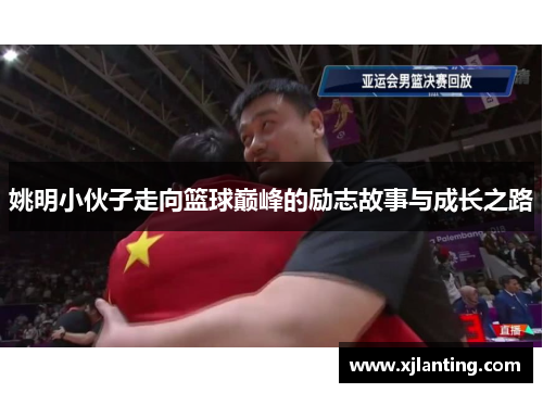 姚明小伙子走向篮球巅峰的励志故事与成长之路
