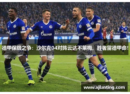 德甲保级之争：沙尔克04对阵云达不莱梅，胜者留德甲命！