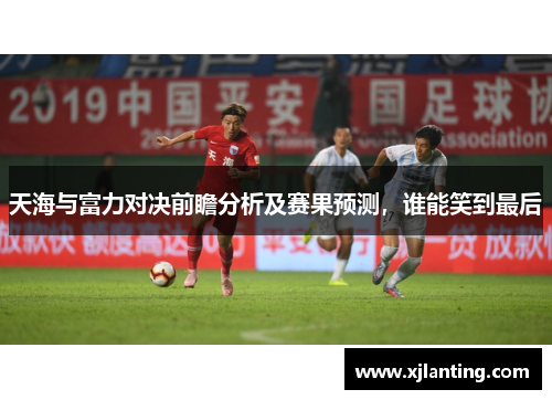 天海与富力对决前瞻分析及赛果预测，谁能笑到最后