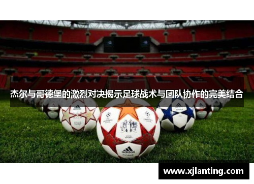 杰尔与哥德堡的激烈对决揭示足球战术与团队协作的完美结合