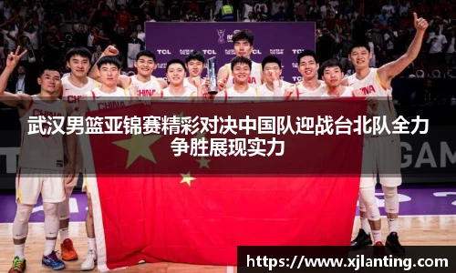 熊猫体育武汉男篮亚锦赛精彩对决中国队迎战台北队全力争胜展现实力