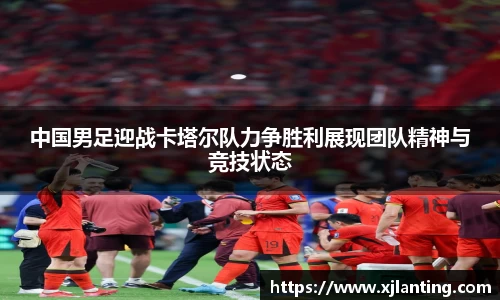 熊猫体育中国男足迎战卡塔尔队力争胜利展现团队精神与竞技状态